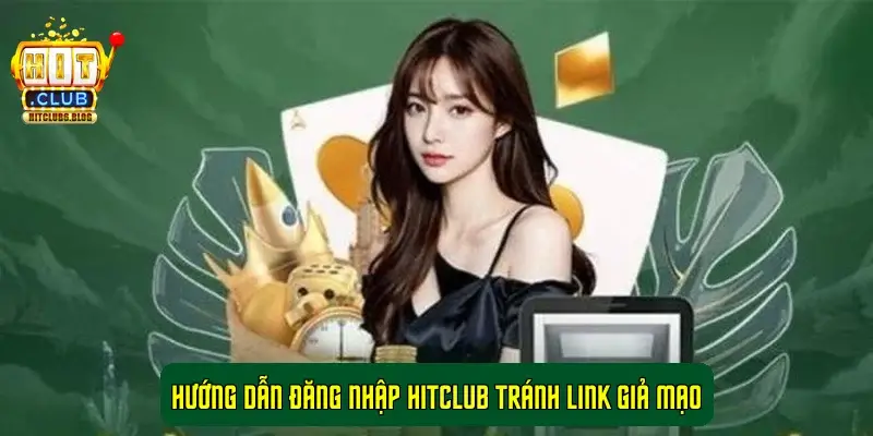 Hướng Dẫn Đăng Nhập HitClub Tránh Link Giả Mạo