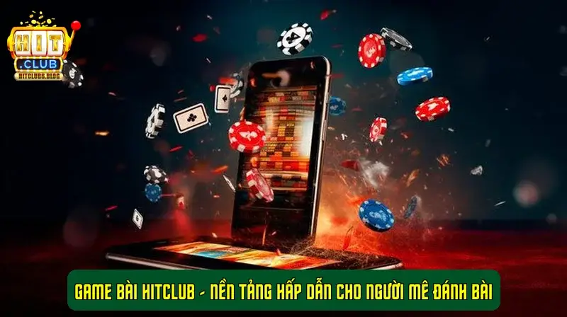 Game bài HitClub - Nền tảng hấp dẫn cho người mê đánh bài
