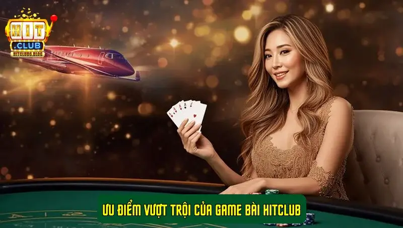 Ưu điểm vượt trội của game bài HITCLUB