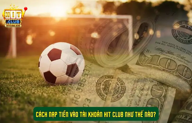 Cách nạp tiền vào tài khoản Hit Club như thế nào?