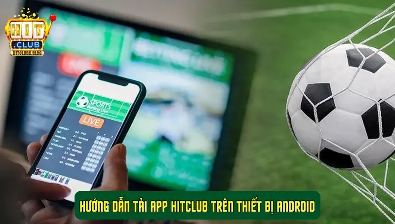Hướng dẫn tải app HitClub trên thiết bị Android