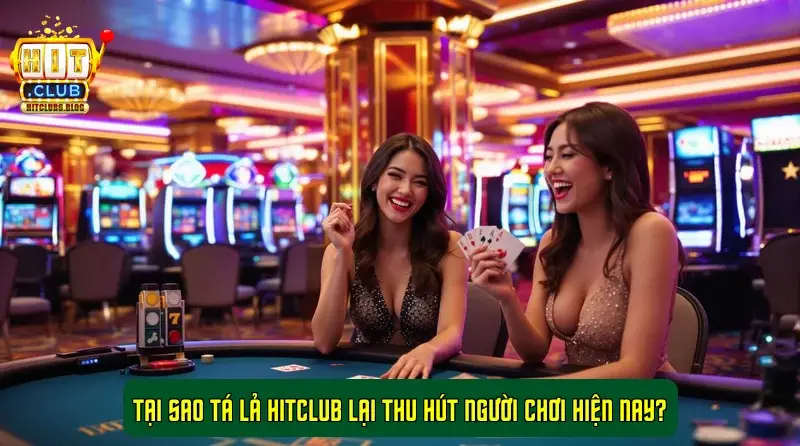 Tại sao Tá Lả HitClub lại thu hút người chơi hiện nay?