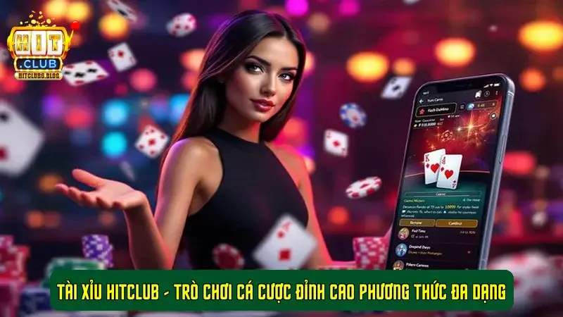 Tài Xỉu HitClub - Trò Chơi Cá Cược Đỉnh Cao Phương Thức Đa Dạng