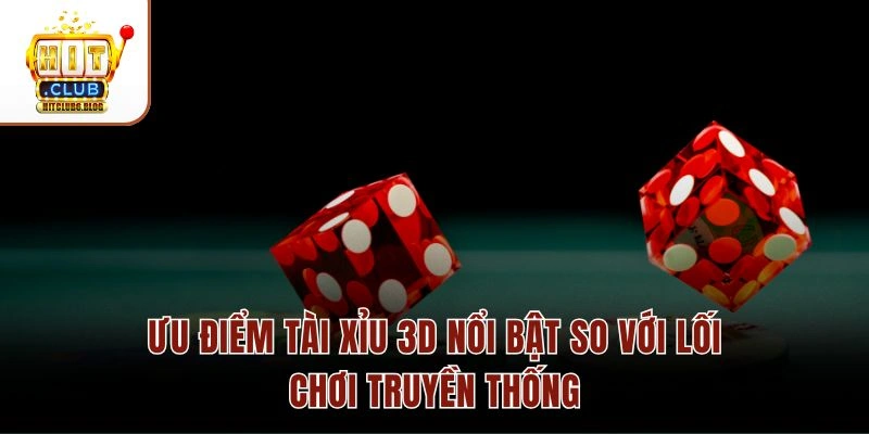 Ưu điểm Tài Xỉu 3D nổi bật so với lối chơi truyền thống
