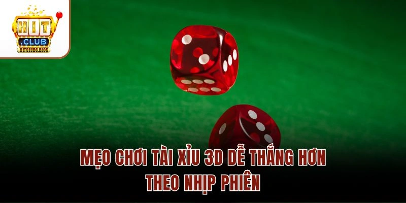 Mẹo chơi Tài Xỉu 3D dễ thắng hơn theo nhịp phiên