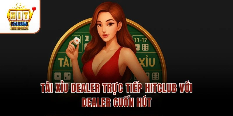 Tài xỉu dealer trực tiếp Hitclub với dealer cuốn hút