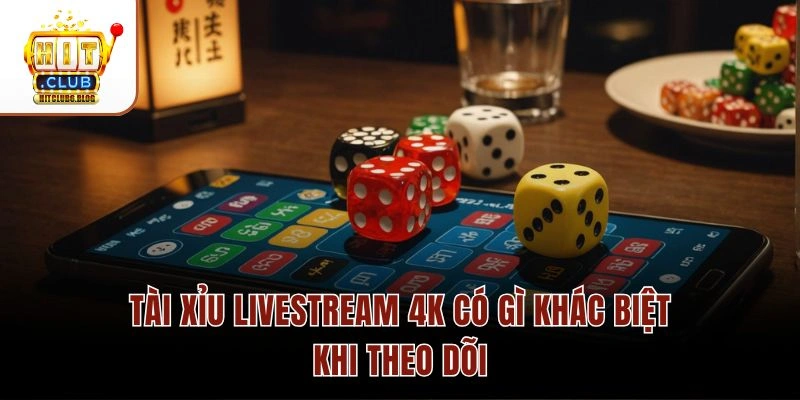 Tài xỉu Livestream 4K có gì khác biệt khi theo dõi