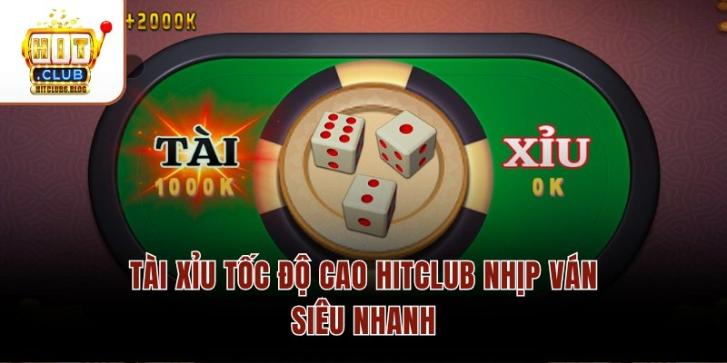 Tài xỉu tốc độ cao Hitclub nhịp ván siêu nhanh
